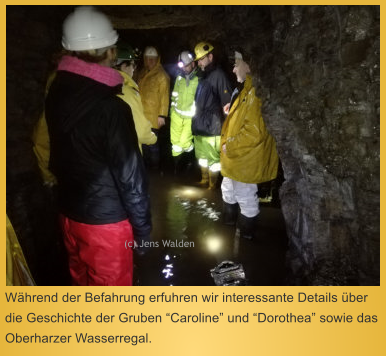 Während der Befahrung erfuhren wir interessante Details über die Geschichte der Gruben “Caroline” und “Dorothea” sowie das Oberharzer Wasserregal.  (c) Jens Walden