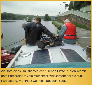 An Bord eines Hausbootes der “Grünen Flotte” fuhren wir mit dem Kamerateam vom Mülheimer Wasserbahnhof bis zum Kahlenberg. Viel Platz war nicht auf dem Boot.  (c) Lars van den Berg